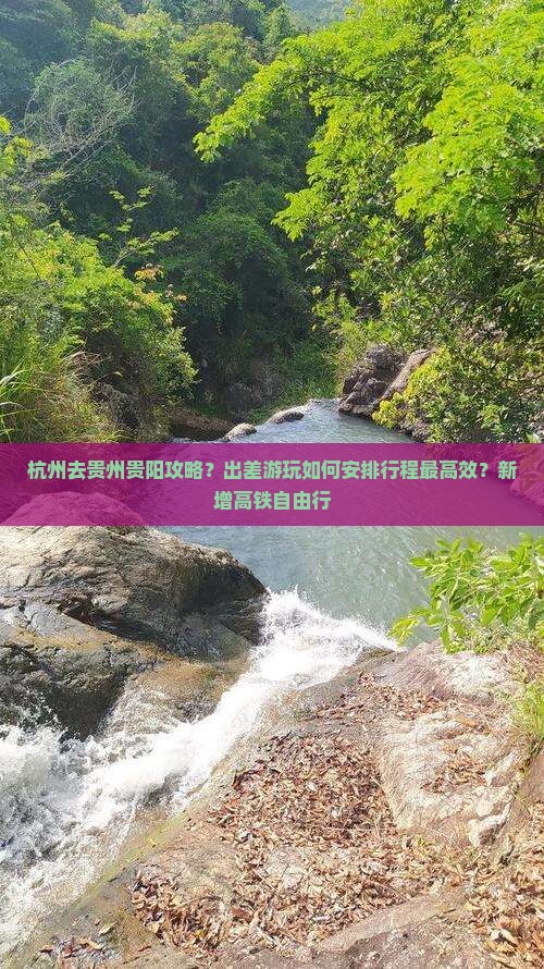 杭州去贵州贵阳攻略？出差游玩如何安排行程最高效？新增高铁自由行