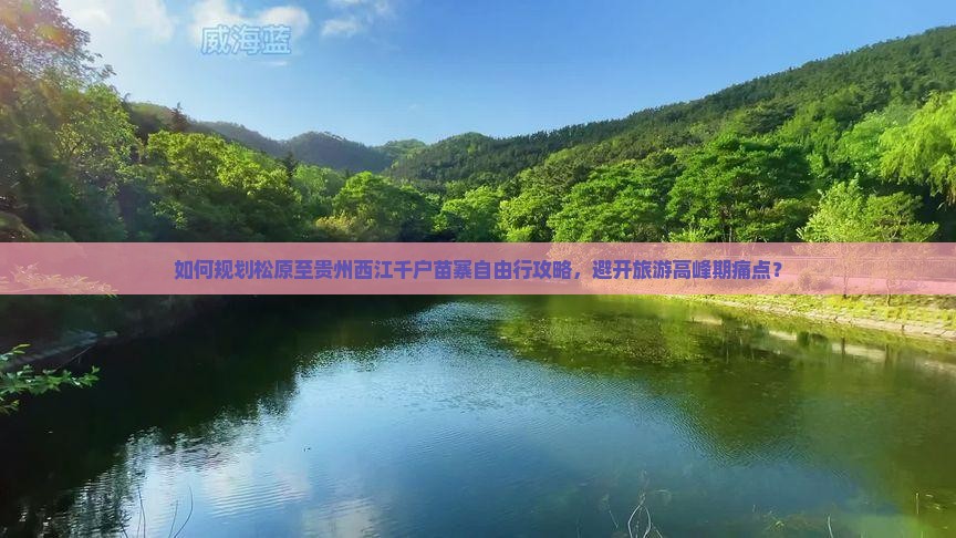 如何规划松原至贵州西江千户苗寨自由行攻略，避开旅游高峰期痛点？