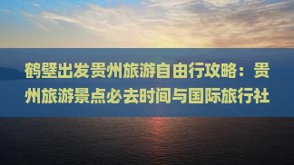 鹤壁出发贵州旅游自由行攻略：贵州旅游景点必去时间与国际旅行社提供旅行信息看看景点