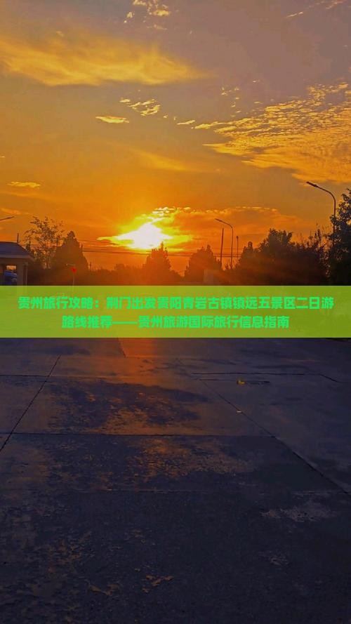 贵州旅行攻略：荆门出发贵阳青岩古镇镇远五景区二日游路线推荐——贵州旅游国际旅行信息指南