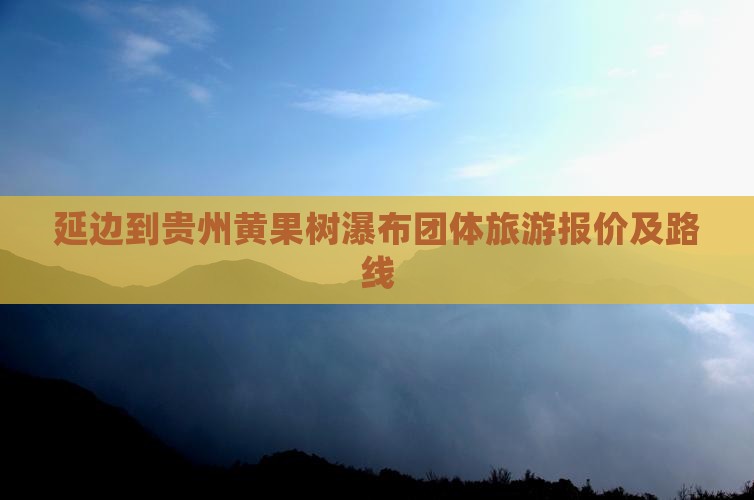 延边到贵州黄果树瀑布团体旅游报价及路线