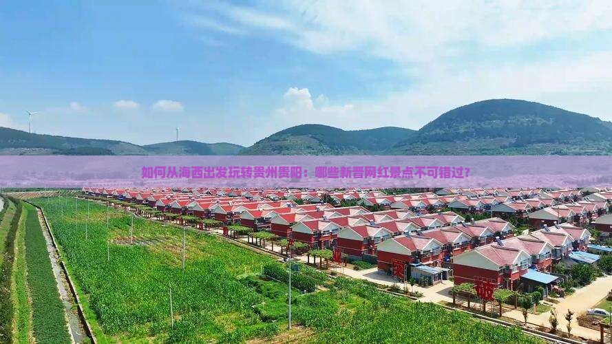 如何从海西出发玩转贵州贵阳：哪些新晋网红景点不可错过？