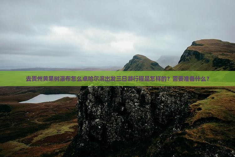 去贵州黄果树瀑布怎么卓哈尔滨出发三日游行程是怎样的？需要准备什么？