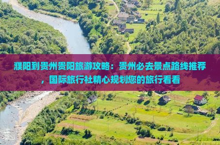 濮阳到贵州贵阳旅游攻略：贵州必去景点路线推荐，国际旅行社精心规划您的旅行看看