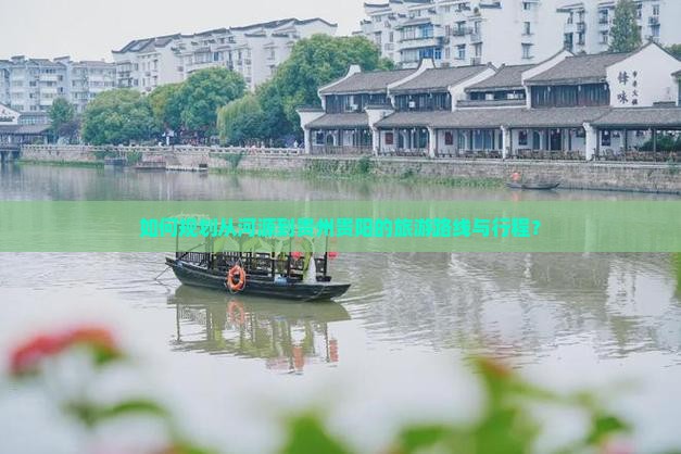 如何规划从河源到贵州贵阳的旅游路线与行程？