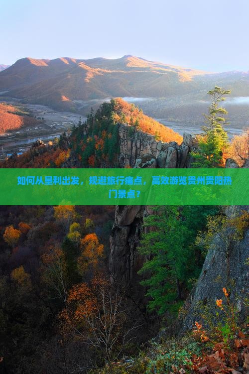 如何从垦利出发，规避旅行痛点，高效游览贵州贵阳热门景点？