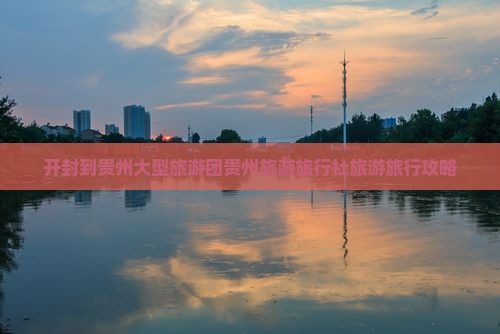 开封到贵州大型旅游团贵州旅游旅行社旅游旅行攻略