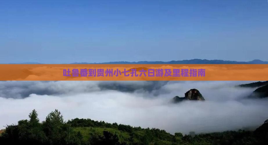 吐鲁番到贵州小七孔六日游及里程指南