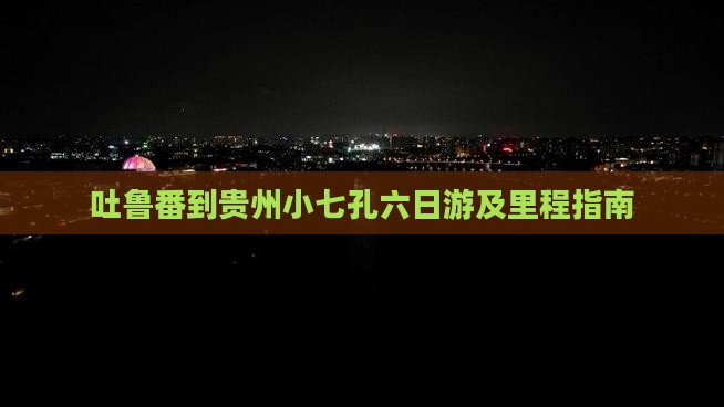 吐鲁番到贵州小七孔六日游及里程指南