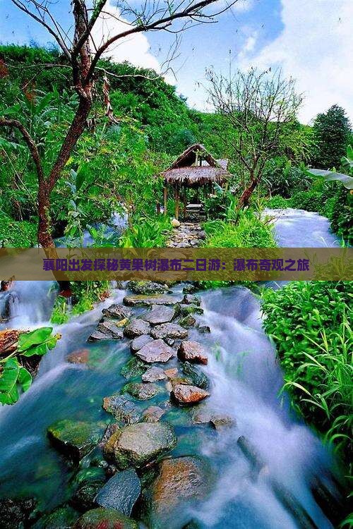襄阳出发探秘黄果树瀑布二日游：瀑布奇观之旅