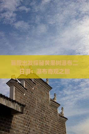 襄阳出发探秘黄果树瀑布二日游：瀑布奇观之旅