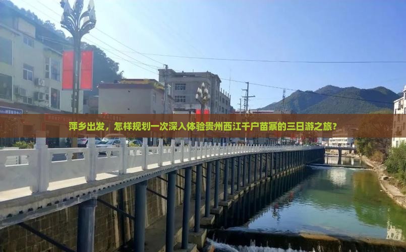 萍乡出发，怎样规划一次深入体验贵州西江千户苗寨的三日游之旅？