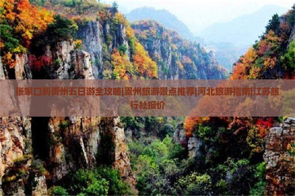 张家口到贵州五日游全攻略|贵州旅游景点推荐|河北旅游指南|江苏旅行社报价
