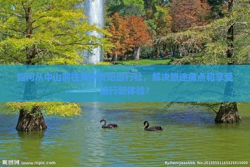 如何从中山前往贵州贵阳旅行社，解决旅途痛点和享受旅行新体验？