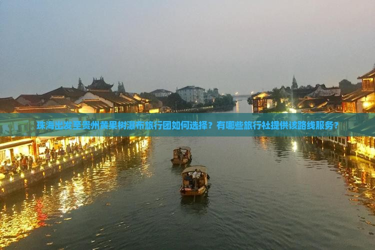 珠海出发至贵州黄果树瀑布旅行团如何选择？有哪些旅行社提供该路线服务？