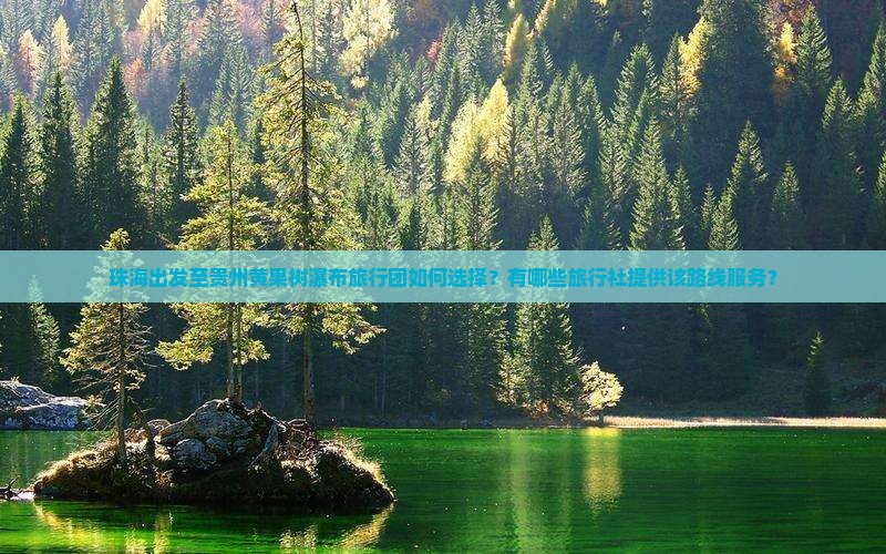 珠海出发至贵州黄果树瀑布旅行团如何选择？有哪些旅行社提供该路线服务？