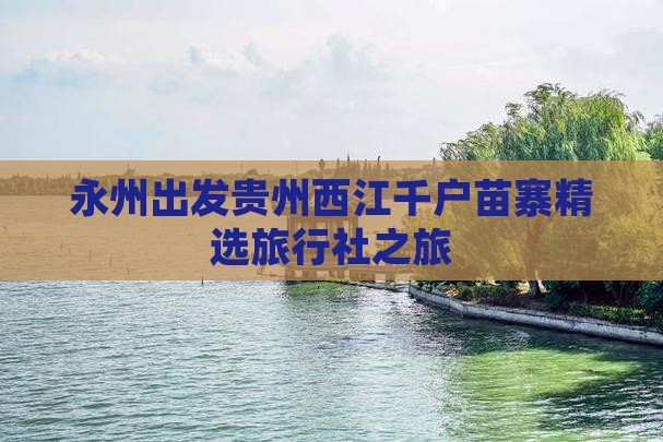 永州出发贵州西江千户苗寨精选旅行社之旅