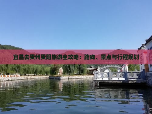 宜昌去贵州贵阳旅游全攻略：路线、景点与行程规划