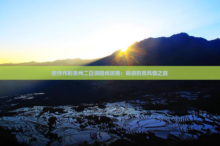 焦作作到贵州二日游路线攻略：畅游黔贵风情之旅