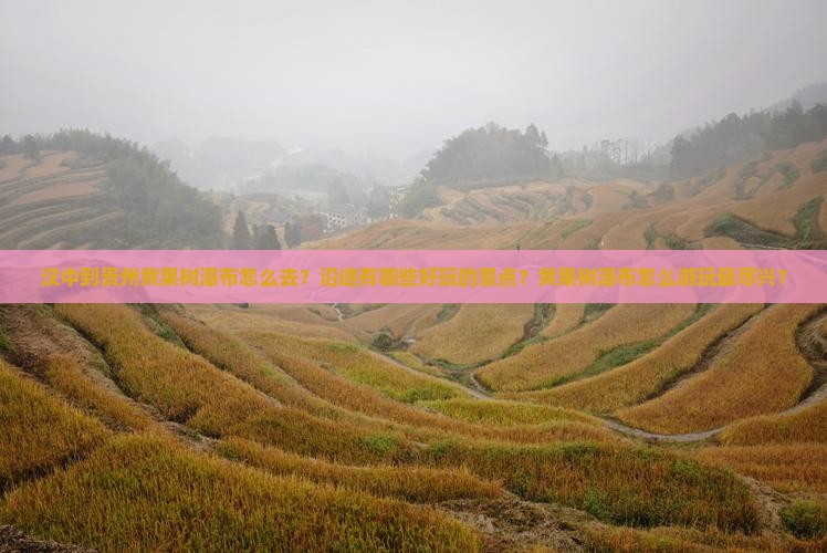 汉中到贵州黄果树瀑布怎么去？沿途有哪些好玩的景点？黄果树瀑布怎么游玩最尽兴？