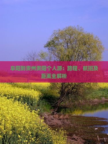 阜阳到贵州贵阳个人游：路程、航班及距离全解析