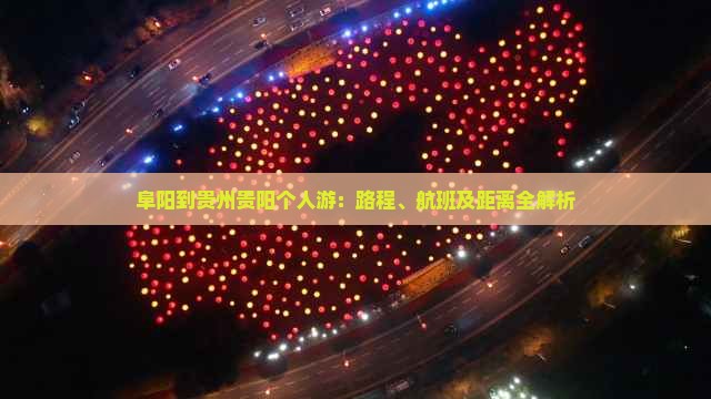 阜阳到贵州贵阳个人游：路程、航班及距离全解析