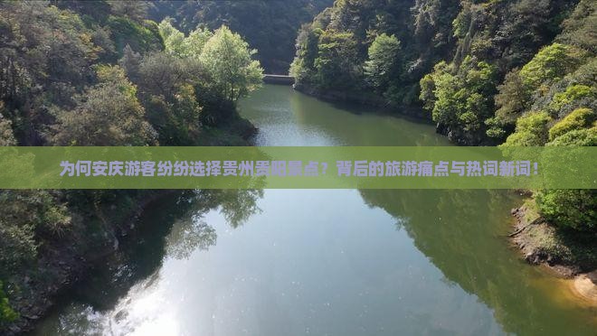 为何安庆游客纷纷选择贵州贵阳景点？背后的旅游痛点与热词新词！