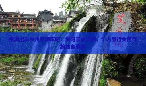 巢湖出发贵州旅游攻略：贵阳景点详探、个人旅行费用与路线全解析