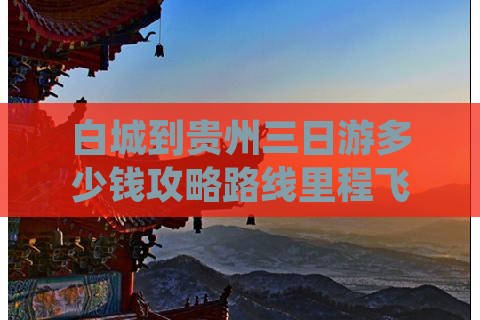 白城到贵州三日游多少钱攻略路线里程飞机票