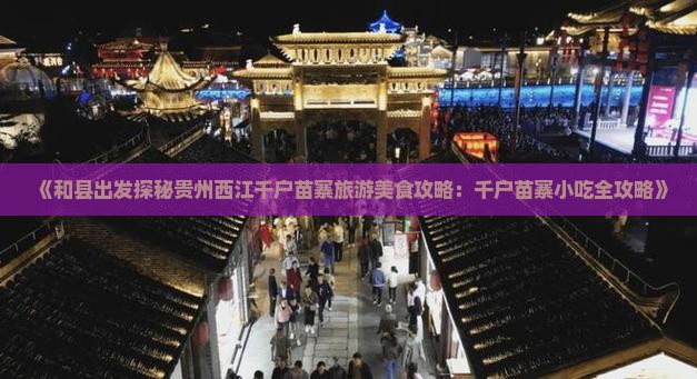《和县出发探秘贵州西江千户苗寨旅游美食攻略：千户苗寨小吃全攻略》