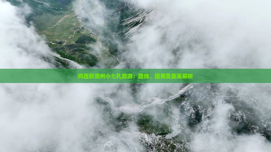 鸡西到贵州小七孔旅游：路线、团费及距离解析