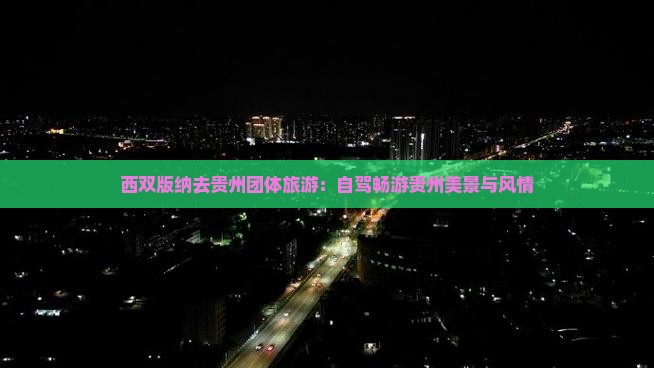 西双版纳去贵州团体旅游：自驾畅游贵州美景与风情