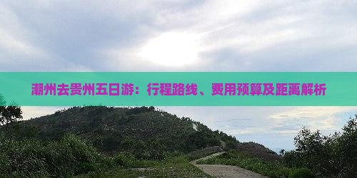 潮州去贵州五日游：行程路线、费用预算及距离解析