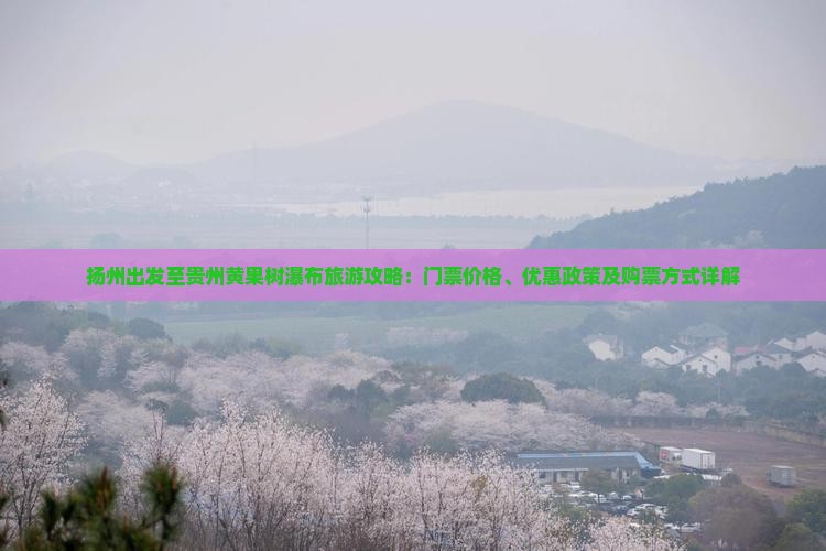 扬州出发至贵州黄果树瀑布旅游攻略：门票价格、优惠政策及购票方式详解
