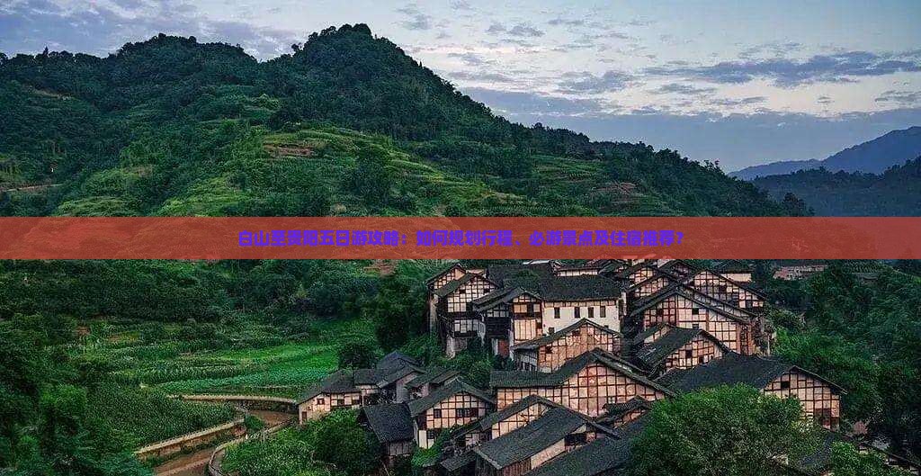 白山至贵阳五日游攻略：如何规划行程、必游景点及住宿推荐？