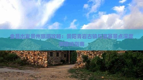 金昌出发贵州旅游攻略：贵阳青岩古镇与苗寨景点深度游路线指南