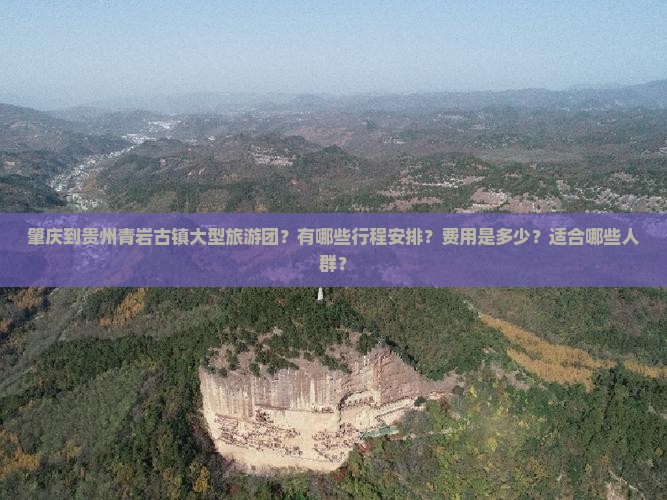 肇庆到贵州青岩古镇大型旅游团？有哪些行程安排？费用是多少？适合哪些人群？