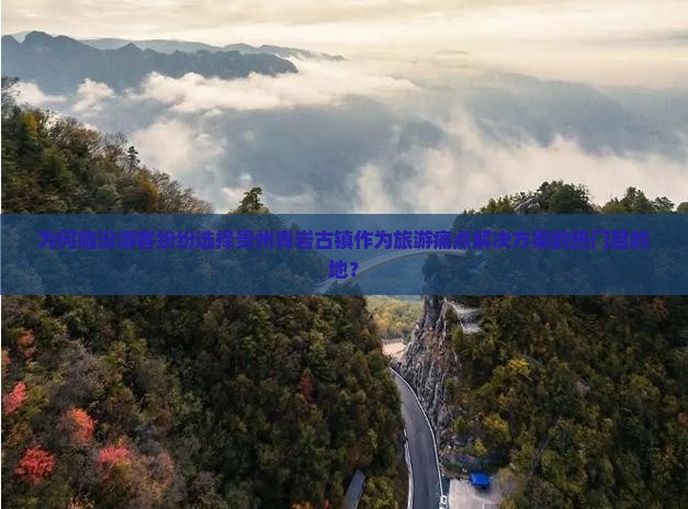 为何临汾游客纷纷选择贵州青岩古镇作为旅游痛点解决方案的热门目的地？