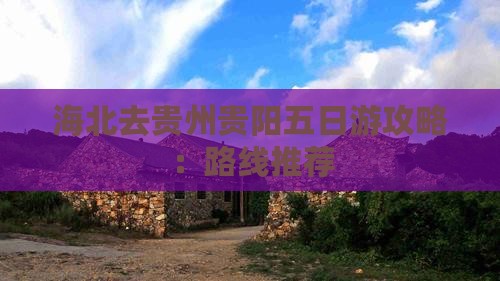 海北去贵州贵阳五日游攻略：路线推荐