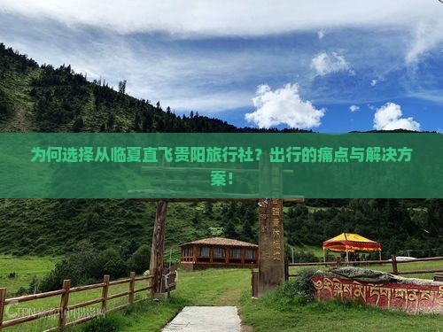 为何选择从临夏直飞贵阳旅行社？出行的痛点与解决方案！