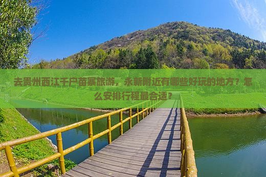 去贵州西江千户苗寨旅游，永新附近有哪些好玩的地方？怎么安排行程最合适？