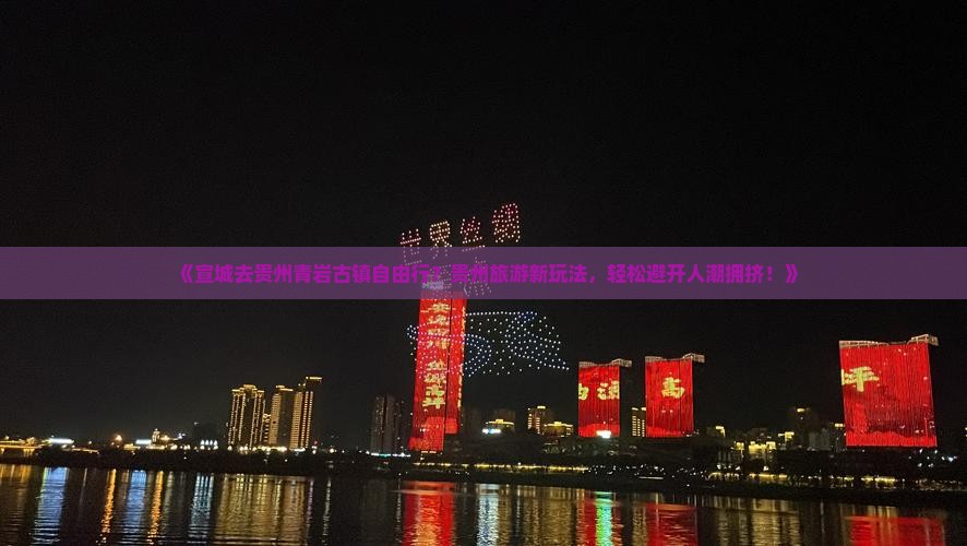 《宣城去贵州青岩古镇自由行？贵州旅游新玩法，轻松避开人潮拥挤！》