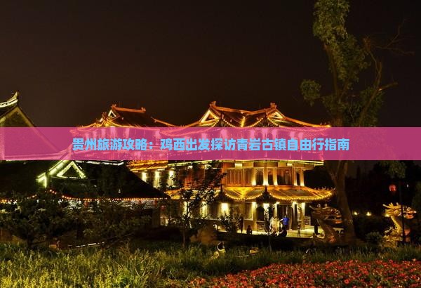 贵州旅游攻略：鸡西出发探访青岩古镇自由行指南