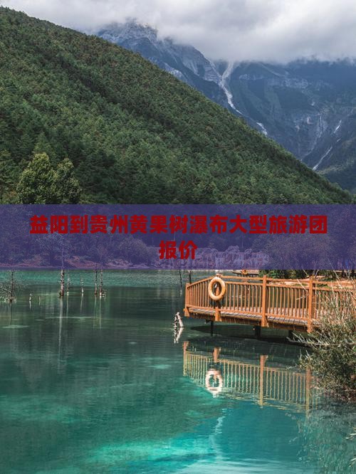 益阳到贵州黄果树瀑布大型旅游团报价