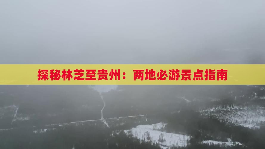 探秘林芝至贵州：两地必游景点指南