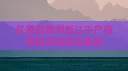 长葛到贵州西江千户苗寨景点路线及距离