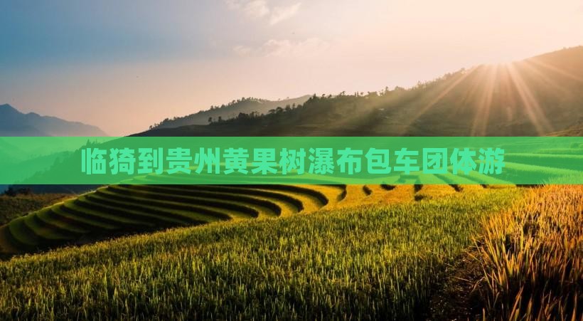 临猗到贵州黄果树瀑布包车团体游