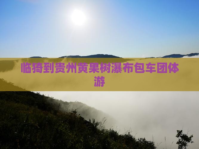 临猗到贵州黄果树瀑布包车团体游