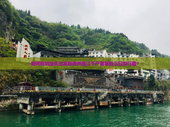 如何规划汕头出发到贵州西江千户苗寨的三日游行程？
