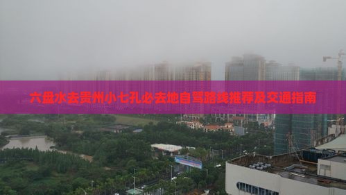 六盘水去贵州小七孔必去地自驾路线推荐及交通指南